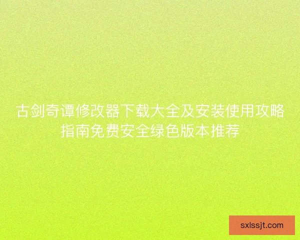 古剑奇谭修改器下载大全及安装使用攻略指南免费安全绿色版本推荐