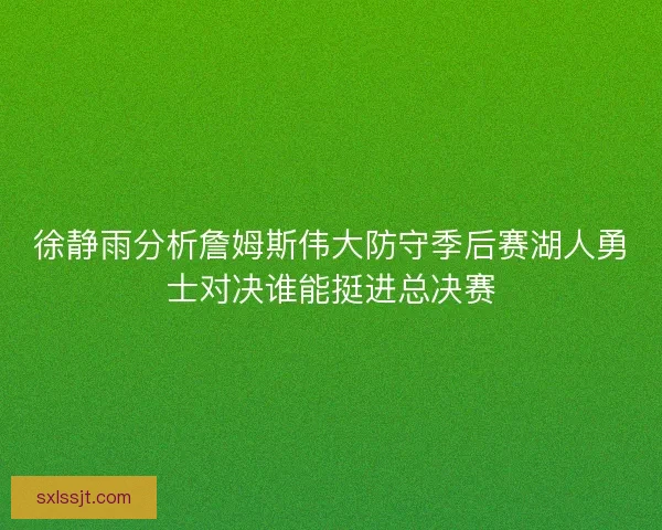徐静雨分析詹姆斯伟大防守季后赛湖人勇士对决谁能挺进总决赛