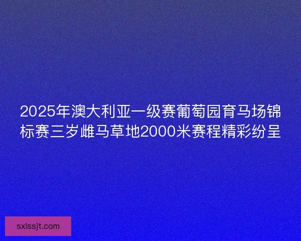 2025年澳大利亚一级赛葡萄园育马场锦标赛三岁雌马草地2000米赛程精彩纷呈