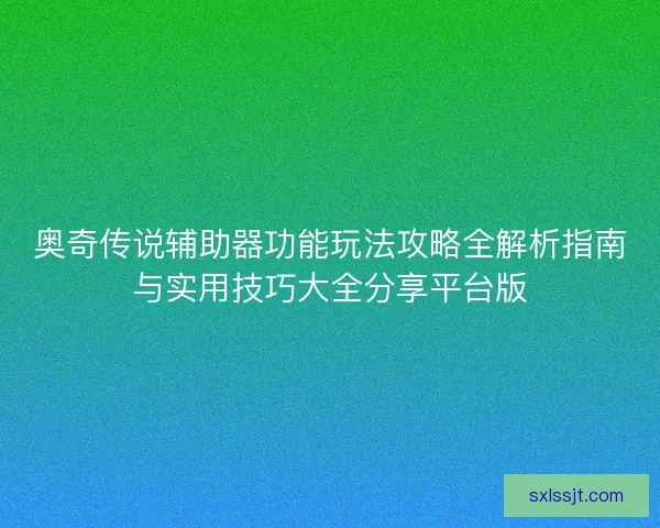 奥奇传说辅助器功能玩法攻略全解析指南与实用技巧大全分享平台版
